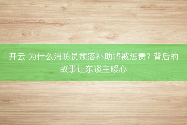 开云 为什么消防员颓落补助将被惩责? 背后的故事让东谈主暖心