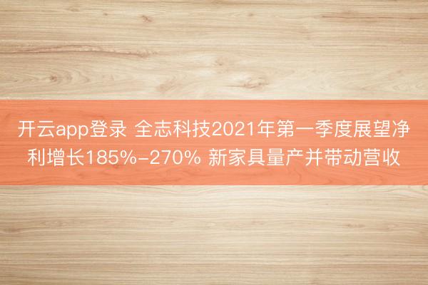 开云app登录 全志科技2021年第一季度展望净利增长185%-270% 新家具量产并带动营收
