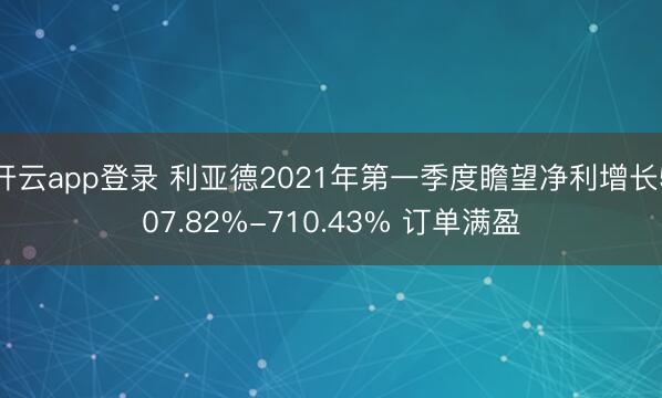 开云app登录 利亚德2021年第一季度瞻望净利增长507.82%-710.43% 订单满盈