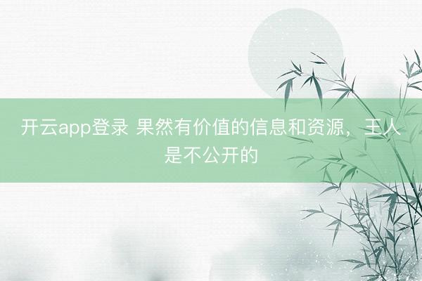 开云app登录 果然有价值的信息和资源，王人是不公开的