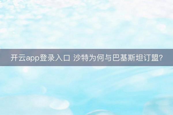 开云app登录入口 沙特为何与巴基斯坦订盟?
