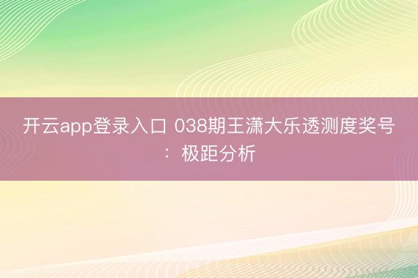 开云app登录入口 038期王潇大乐透测度奖号：极距分析