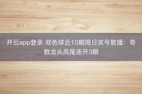 开云app登录 双色球近10期周日奖号散播：奇数龙头凤尾连开3期