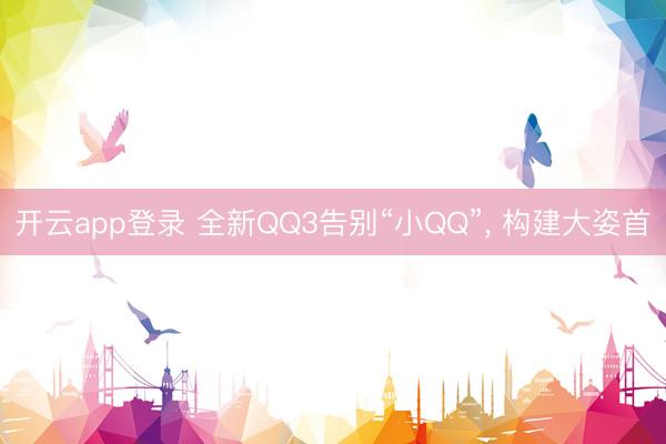 开云app登录 全新QQ3告别“小QQ”， 构建大姿首