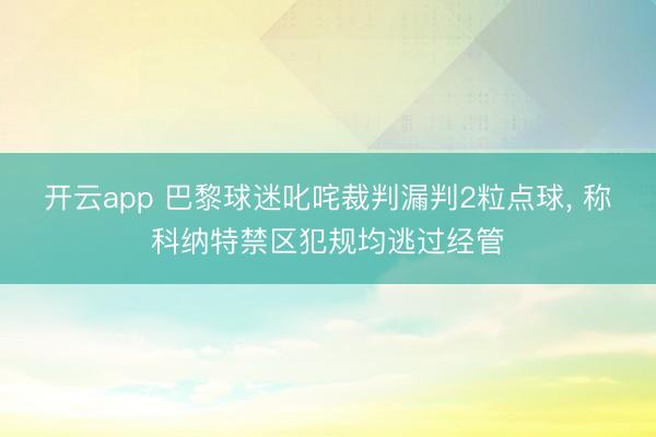 开云app 巴黎球迷叱咤裁判漏判2粒点球， 称科纳特禁区犯规均逃过经管