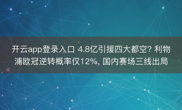 开云app登录入口 4.8亿引援四大都空? 利物浦欧冠逆转概率仅12%, 国内赛场三线出局