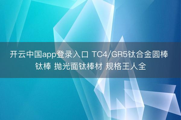 开云中国app登录入口 TC4/GR5钛合金圆棒 钛棒 抛光面钛棒材 规格王人全