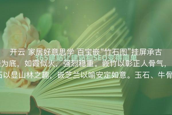 开云 家居好意思学 百宝嵌“竹石图”挂屏承古制百宝嵌之法,以朱红漆为底,如霞似火,强烈稳重。嵌竹以彰正人骨气,嵌雀以兆喜事临门,嵌石以显山林之趣,嵌芝兰以喻安定如意。玉石、牛骨等材质嵌入头绪分明,承载“竹报安定、高贵安定”的好意思好祈愿,置于厅堂,彰显素雅作风。108*59*3.5cm#念念念被A...
