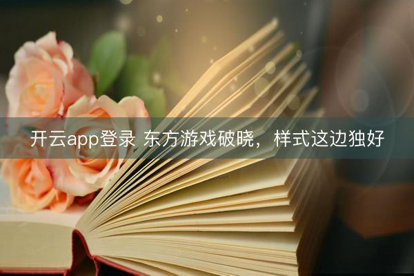 开云app登录 东方游戏破晓,样式这边独好