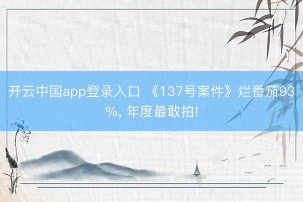 开云中国app登录入口 《137号案件》烂番茄93%， 年度最敢拍!