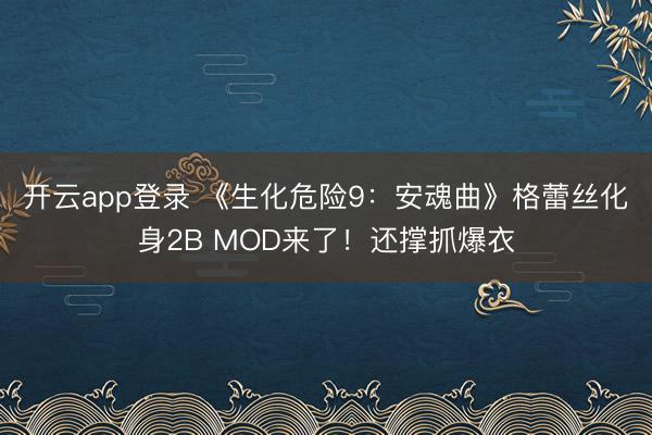 开云app登录 《生化危险9：安魂曲》格蕾丝化身2B MOD来了！还撑抓爆衣