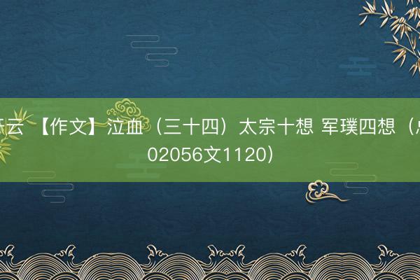 开云 【作文】泣血(三十四)太宗十想 军璞四想(总02056文1120)