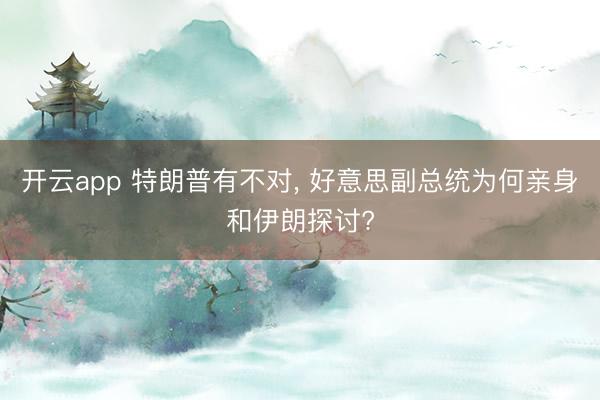 开云app 特朗普有不对, 好意思副总统为何亲身和伊朗探讨?