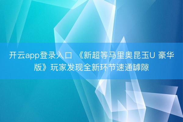 开云app登录入口 《新超等马里奥昆玉U 豪华版》玩家发现全新环节速通罅隙