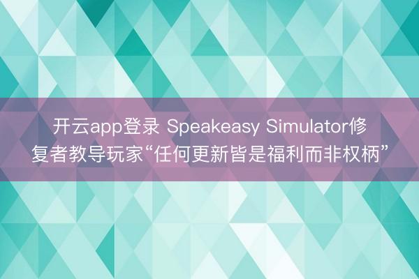开云app登录 Speakeasy Simulator修复者教导玩家“任何更新皆是福利而非权柄”