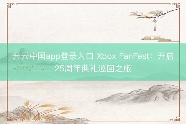 开云中国app登录入口 Xbox FanFest：开启25周年典礼巡回之旅