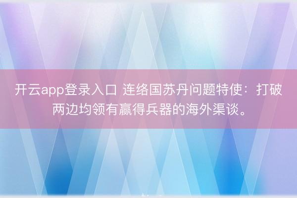 开云app登录入口 连络国苏丹问题特使：打破两边均领有赢得兵器的海外渠谈。