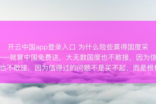 开云中国app登录入口 为什么险些莫得国度采购052D？原因很浅近——就算中国免费送，大无数国度也不敢接，因为信得过的问题不是买不起，而是根柢养不起。