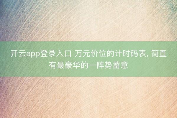 开云app登录入口 万元价位的计时码表， 简直有最豪华的一阵势蓄意