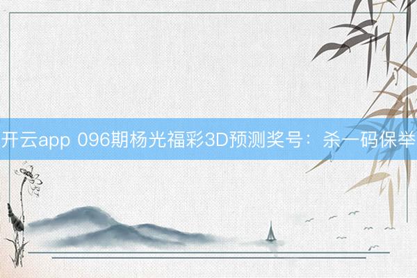 开云app 096期杨光福彩3D预测奖号：杀一码保举