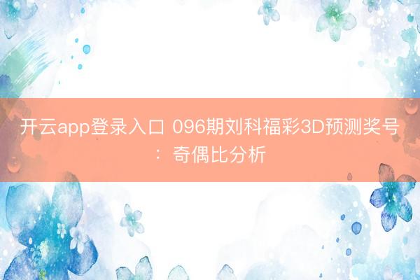开云app登录入口 096期刘科福彩3D预测奖号：奇偶比分析