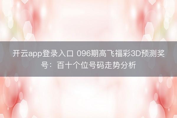 开云app登录入口 096期高飞福彩3D预测奖号：百十个位号码走势分析