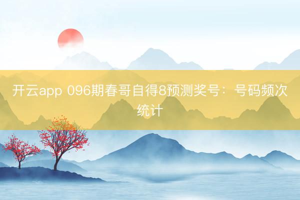 开云app 096期春哥自得8预测奖号：号码频次统计