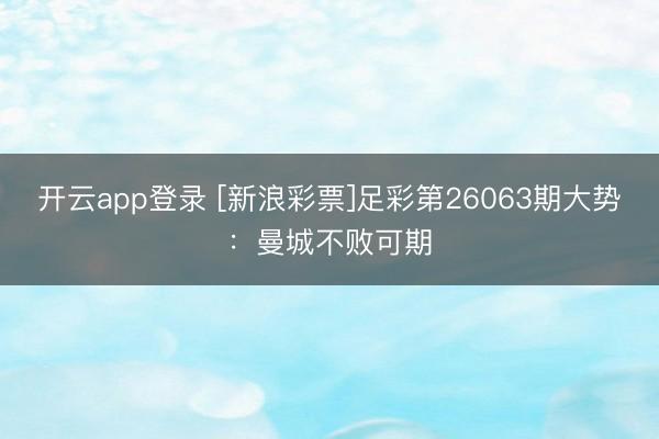 开云app登录 [新浪彩票]足彩第26063期大势：曼城不败可期