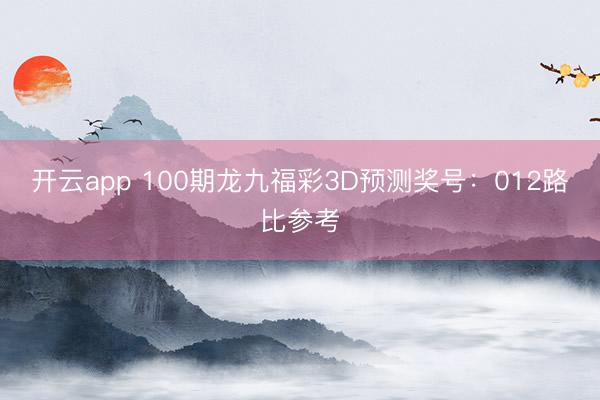 开云app 100期龙九福彩3D预测奖号：012路比参考