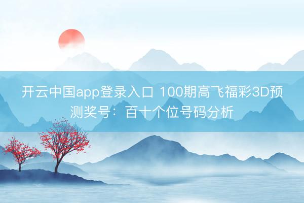 开云中国app登录入口 100期高飞福彩3D预测奖号：百十个位号码分析