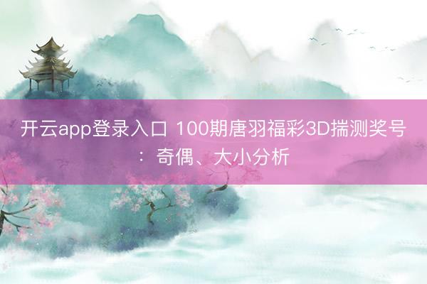 开云app登录入口 100期唐羽福彩3D揣测奖号：奇偶、大小分析