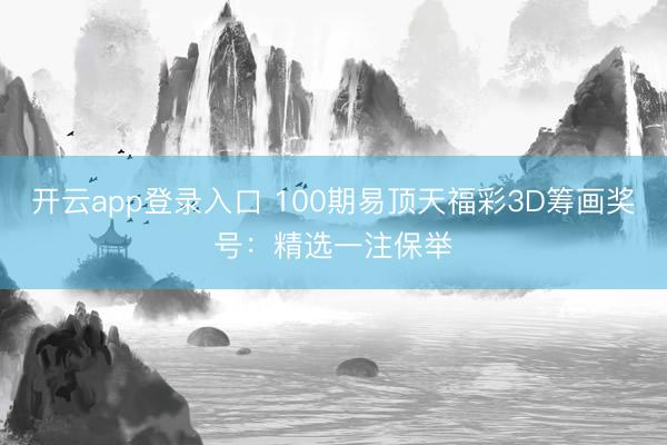 开云app登录入口 100期易顶天福彩3D筹画奖号：精选一注保举