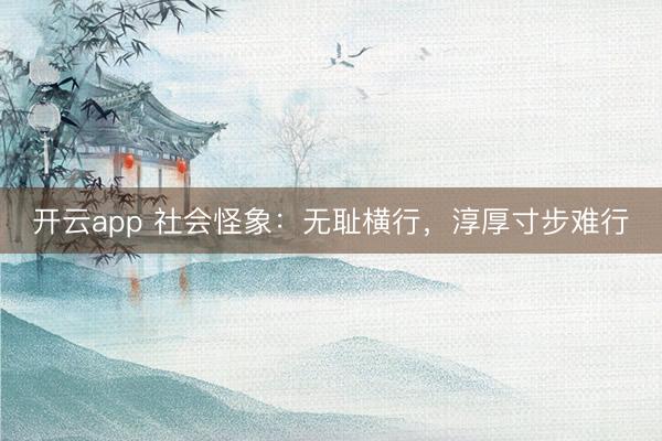 开云app 社会怪象：无耻横行，淳厚寸步难行