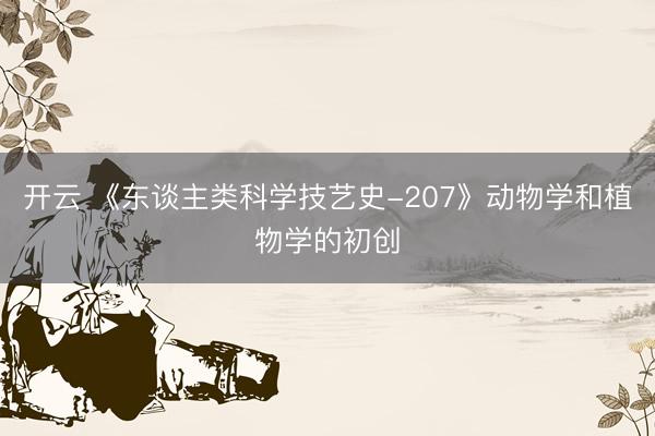 开云 《东谈主类科学技艺史-207》动物学和植物学的初创
