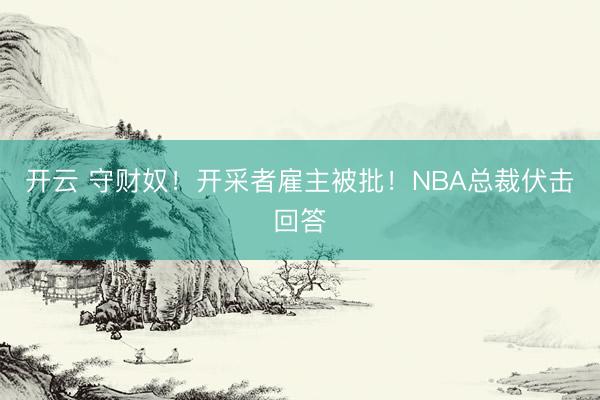 开云 守财奴！开采者雇主被批！NBA总裁伏击回答