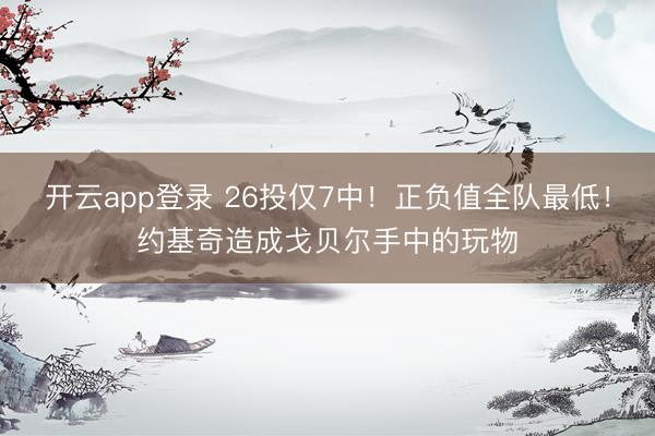 开云app登录 26投仅7中！正负值全队最低！约基奇造成戈贝尔手中的玩物