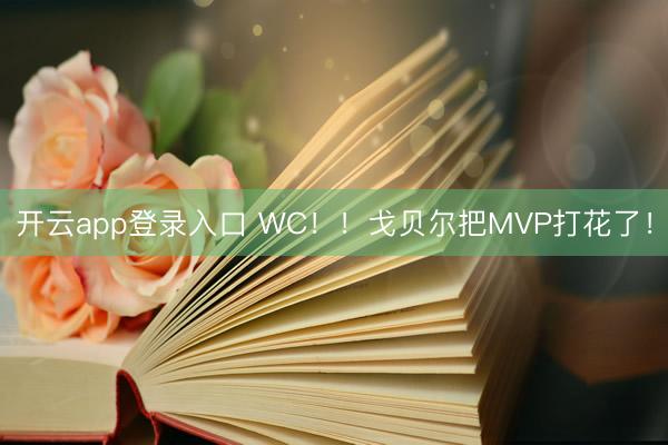 开云app登录入口 WC！！戈贝尔把MVP打花了！
