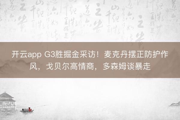 开云app G3胜掘金采访！麦克丹摆正防护作风，戈贝尔高情商，多森姆谈暴走