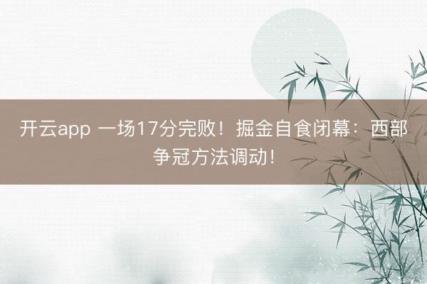 开云app 一场17分完败！掘金自食闭幕：西部争冠方法调动！
