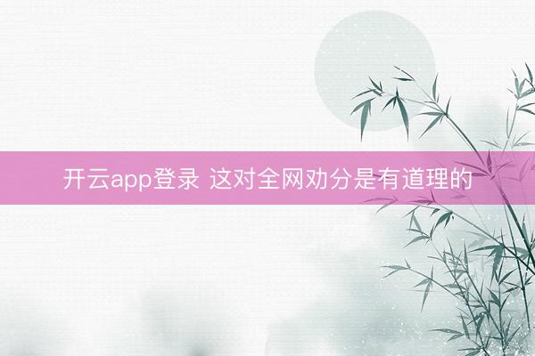 开云app登录 这对全网劝分是有道理的