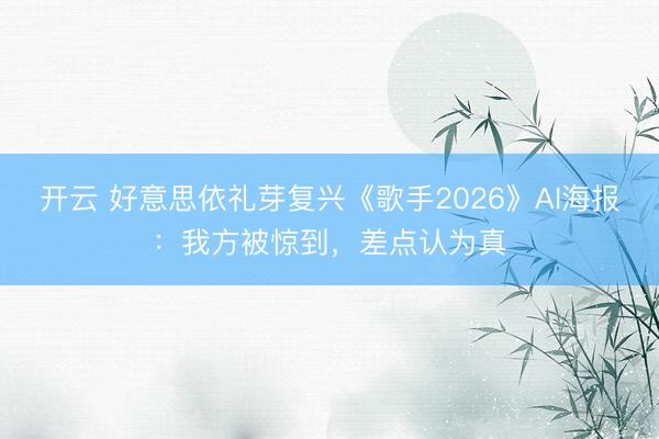 开云 好意思依礼芽复兴《歌手2026》AI海报：我方被惊到，差点认为真