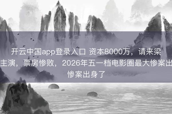 开云中国app登录入口 资本8000万，请来梁朝伟主演，票房惨败，2026年五一档电影圈最大惨案出身了