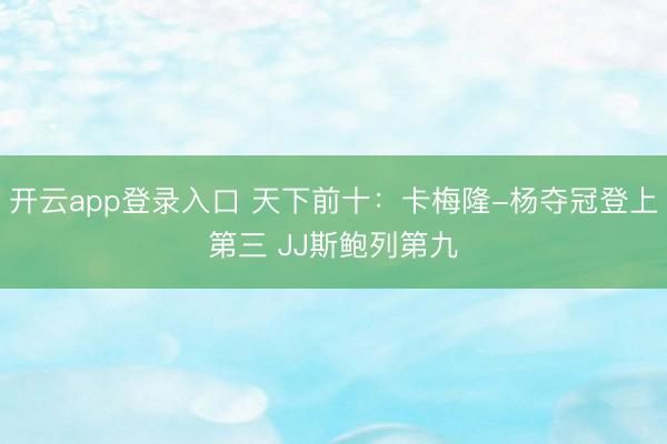 开云app登录入口 天下前十：卡梅隆-杨夺冠登上第三 JJ斯鲍列第九