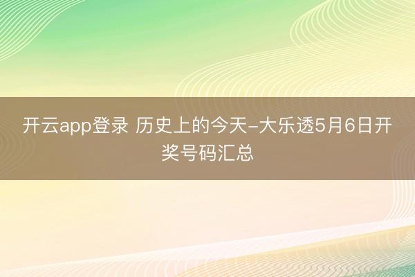 开云app登录 历史上的今天-大乐透5月6日开奖号码汇总