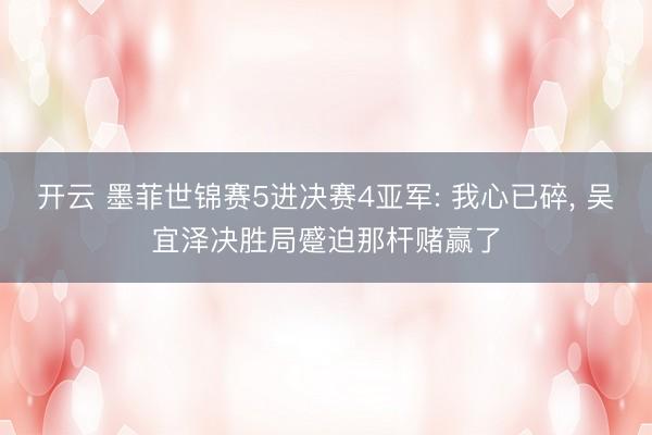 开云 墨菲世锦赛5进决赛4亚军: 我心已碎， 吴宜泽决胜局蹙迫那杆赌赢了