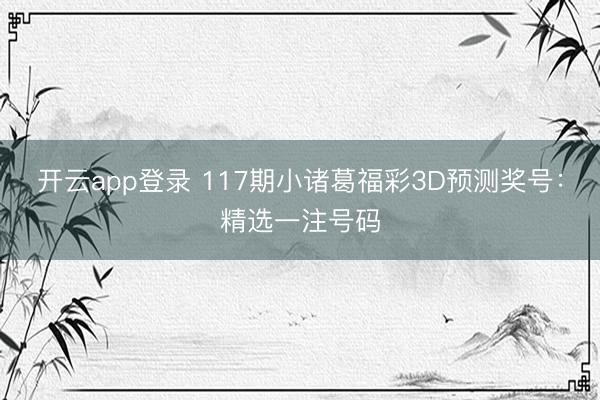 开云app登录 117期小诸葛福彩3D预测奖号：精选一注号码