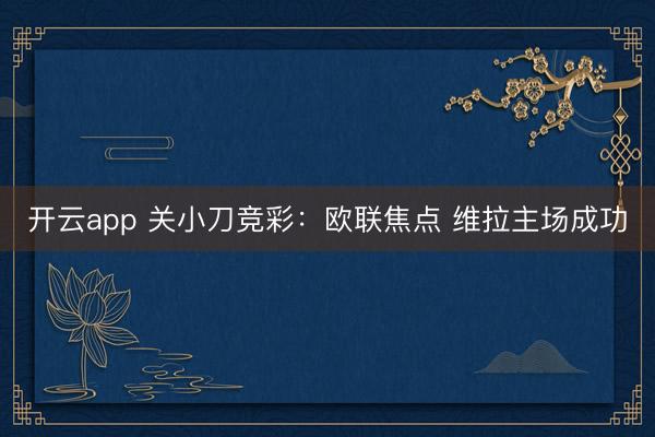 开云app 关小刀竞彩：欧联焦点 维拉主场成功