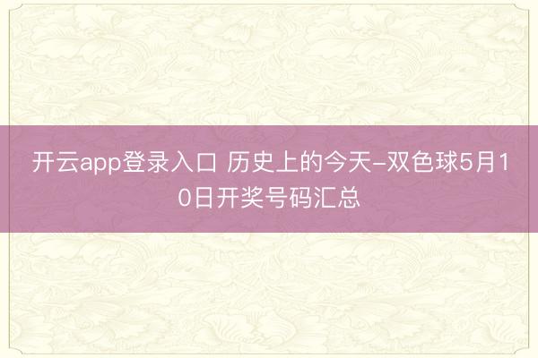 开云app登录入口 历史上的今天-双色球5月10日开奖号码汇总