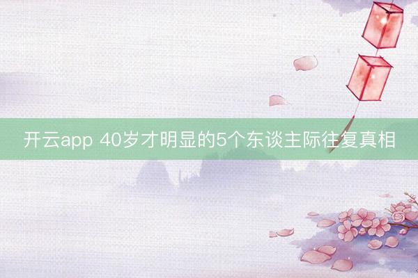 开云app 40岁才明显的5个东谈主际往复真相