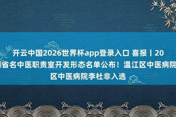开云中国2026世界杯app登录入口 喜报丨2026年度四川省名中医职责室开发形态名单公布!温江区中医病院李杜非入选